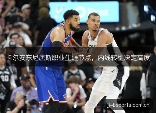 卡尔安东尼唐斯职业生涯节点,内线转型决定高度 卡尔安东尼唐斯职业生涯节点,内线转型决定高度