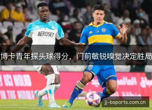 博卡青年探头球得分，门前敏锐嗅觉决定胜局