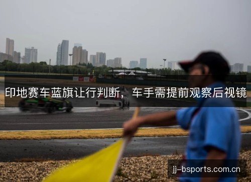 印地赛车蓝旗让行判断，车手需提前观察后视镜