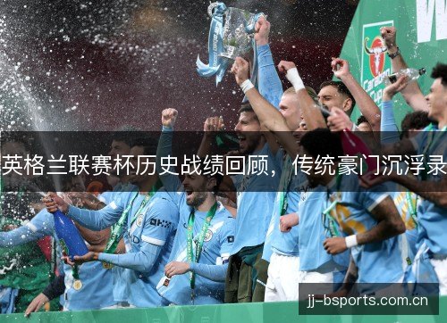 英格兰联赛杯历史战绩回顾，传统豪门沉浮录