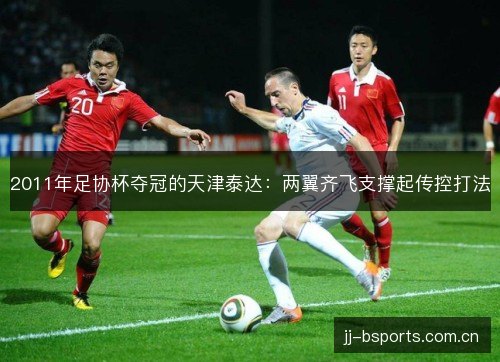 2011年足协杯夺冠的天津泰达：两翼齐飞支撑起传控打法